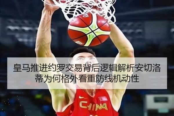 皇马推进约罗交易背后逻辑解析安切洛蒂为何格外看重防线机动性